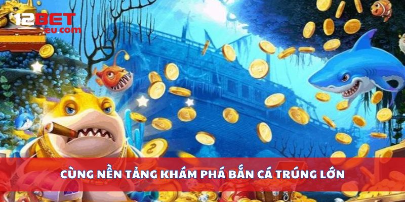 Cùng nền tảng khám phá bắn cá trúng lớn