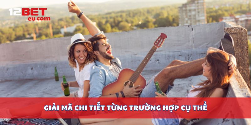 Giải mã chi tiết từng trường hợp cụ thể