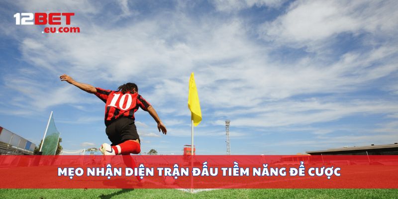 Mẹo nhận diện trận đấu tiềm năng để cược