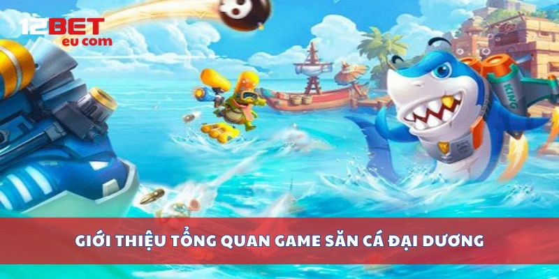 Giới thiệu tổng quan game săn cá đại dương