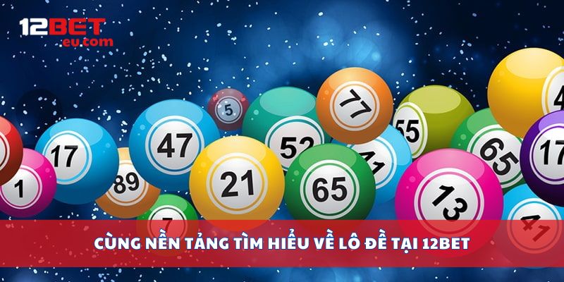Cùng nền tảng tìm hiểu về lô đề tại 12bet